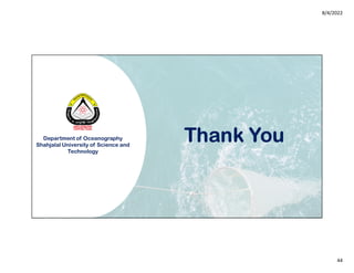8/4/2022
44
Thank You
Department of Oceanography
Shahjalal University of Science and
Technology
 