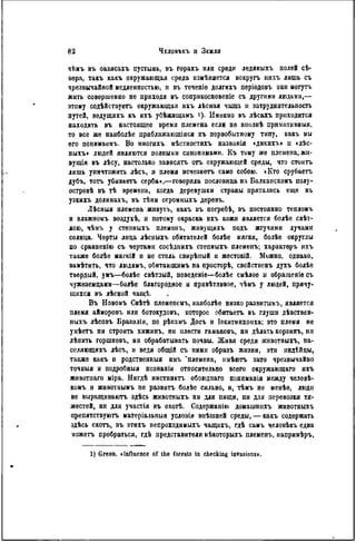 чѣмъ въ оазисахъ пустынь, въ горахъ или среди ледяныхъ полей сѣ-
вера, такъ какъ окружающая среда измѣняется вокругь нихъ лишь съ
чрезвычайной медленностью, и въ теченіе долгихъ періодовъ они могутъ
жить совершенно не приходя въ соприкосновеніе съ другими людьми,—
этому содѣйствуѳгь окружающая ихъ лѣсная чаща и затруднительность
путей, ведущихъ къ ихъ убѣжищамъ і). Именно въ лѣсахъ приходится
находить въ настоящее время племена если не внолнѣ примитивныя,
то все же нанболѣе приближающаяся къ первобытному типу, какъ мы
его понимаемъ. Во многихъ мѣстностяхъ названія «дикихъ» п «лѣс-
ныхъ> людей являются полными синонимами. Къ тому же племена, жи-
вущія въ лѣсу, настолько зависятъ отъ окружающей среды, что стоить
лишь уничтожить лѣсъ, и племя исчезнетъ само собою. «Кто срубаетъ
дубъ, тотъ убнваетъ серба»,—говорила пословица на Балканскомъ полу-
островѣ въ тѣ времена, когда деревушки страны прятались еще въ
узкихъ долинахъ, въ тѣни огромныхъ дерѳвъ.
Лѣсныя племена живутъ, какъ въ погребѣ, въ постоянно тепломъ
и влажномъ воздухѣ, и потому окраска ихъ кожи является болѣе свѣт-
лою, чѣмъ у степныхъ племенъ, жнвущихъ подъ жгучими лучами
солнца. Черты лица лѣсныхъ обитателей болѣе мягки, болѣе округлы
по сравненію съ чертами сосѣднихъ степныхъ племенъ; характеръ ихъ
также болѣе мягкій и не столь свирѣпый и жестокій. Можно, однако,
замѣтить, что людямъ, обитающимъ на просторѣ, свойственъ духъ болѣе
твердый, умъ—болѣе свѣтлый, поведеніе—болѣе смѣлое и обраіценіесъ
чужеземцами—болѣе благородное и привѣтливое, чѣмъ у людей, прячу-
щихся въ лѣсной чащѣ.
Въ Новомъ СвѣтЪ племепемъ, иаиболѣе низко развитымъ, является
племя айморовъ или ботокудовъ, которое обитаетъ въ глуши дѣвствен-
пыхъ лѣсовъ Бразиліи, по рѣкамъ Досъ и Іекитинхонха; это племя не
умѣетъ ни строить хижинъ, нн плести гамаковъ, ни дѣлать корзинъ, ни
лѣнить горшковъ, ни обрабатывать почвы. Живя среди животныхъ, па-
селяющихъ лѣсъ, и ведя общій съ ними образъ жизни, эти индѣйцы,
также какъ и родственныя имъ 'племена, имѣютъ зато чрезвычайно
точныя и подробный познанія относительно всего окружающаго ихъ
животиаго ыіра. Нигдѣ инстинктъ обоюднаго пониманія между человѣ-
комъ и животнымъ не развить болѣе сильно, и, тѣмъ не менѣе, люди
не выращиваютъ здѣсь животпыхъ ни для пищи, ни для перевозки тя-
жестей, ни для участія въ охотѣ. Содержанію домашнихъ животныхъ
препятствуютъ матеріальпыя условія внѣшней среды, — какъ содержать
здѣсь скотъ, въ этихъ непроходимыхъ чащахъ, гдѣ самъ человѣкъ едва
можетъ пробраться, гдѣ представители нѣкоторыхъ племенъ, напримѣръ,
1) Green. «Influence of the foresls in cbecking invasions».
 