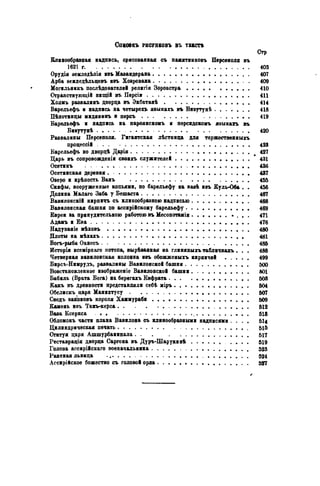 Спкоокъ РИСУНКОВЪ ВЪ ТВКСГѢ
Клинообразная надпись, срисованная съ памятниковъ Персеполя въ
1621 г 403
Орудія земледѣлія иэъ Мавандерана 407
Арба 8еиледѣльцевъ нэъ Ховроваяа 409
Могильннкъ послѣдователей религіи Зороастра 410
Отраяствующій нищій въ Персіи 411
Холмъ развалинъ дворца въ Экбатанѣ 414
Барельефъ и надпись на четырехъ явыкахъ въ Бдоутунѣ 418
Пѣхотинды мидянииъ и пѳрсъ 419
Барельефъ и надпись на парѳянскомъ и персидскомъ явыкахъ въ
Биаутунѣ 420
Развалины Персеполя. Гигантская лѣстннда для торжественныхъ
процессій 425
Барельефъ во дворцѣ Дарія 427
Царь въ сопровожден» своихъ служителей 431
Осетииъ 436
Осетинская деревня 437
Оверо и крѣпость Ванъ 455
Скифы, вооруженные копьями, по барельефу на вавѣ ивъ Куль-Оба . . 456
Долина Малаго Заба у Бешаста 467
Вавилонскій кирпичъ съ клинообразною надписью 468
Вавилонская башня по асснрійскоху барельефу 469
Евреи за принудительною работою въ Месопотамін 471
Адамъ и Ева 476
Надуваніе мѣховъ 480
Плоты на мѣхахъ . . . . 481
Богъ-рыба Оанесъ 485
Исторія всемірнаго потопа, вырѣванная на глиняныхъ табличкахъ . . . 488
Четверная вавилонская колонна И8ъ обожженыхъ кирпичей 499
Бирсъ-Нимрудъ, раввалины Вавилонской башни 500
Во8становленное изображеніе Вавилонской башни 501
Бабиль (Врата Бога) на берегахъ Евфрата 508
Какъ въ древности представляли себѣ иіръ 504
Обелискъ царя Манихтусу 507
Сводъ ваконовъ короля Хакмураби 509
Камень ияъ Такъ-керса 512
Basa Ксеркса 518
Обломокъ части плана Вавилона съ клинообразными надписями . . , . 5Ц
Цилиндрическая печать 515
Статуя царя Ашшурбаиипала. . . 517
Реставрація дворца Саргона въ Дуръ-Шарукинѣ . . . . 519
Голова ассирійскаго военачальника 523
Раненая львица 524
Ассирійское божество съ головой орла 527
 