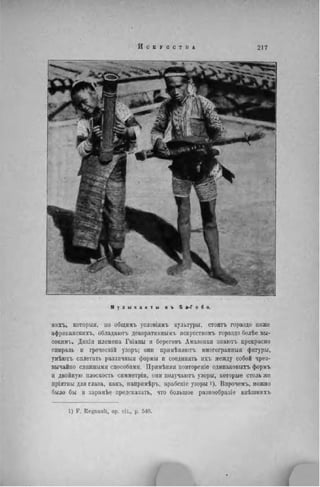 М у з ы к а н т ы в ъ Б а - Г о б о .
нихъ, который, но общимъ условіямъ культуры, стоять гораздо ниже
африьанскихъ, обладаютъ декоративнымг искусствомъ гораздо болѣе вы-
соким!.. Днкія племена Гвіаны и береговъ Амазонки знаюгь прекрасно
спираль и греческій узоръ; они примѣняютъ многогранныя фигуры,
умѣютъ сплетать различный формы и соединять ихъ между собой чрез-
вычайно сложными способами. Прнмѣняя иовтореніе одинаковыхъ формъ
и двойную плоскость снмметріи, они получаютъ узоры, которые столь же
пріятны для глаза, какъ, напримѣръ, арабскіе узоры Впрочемъ, можно
было бы и зарапѣе предсказать, что большое разнообразіе внѣшннхъ
1) F . Regnault, op. cit., p. 510.
 