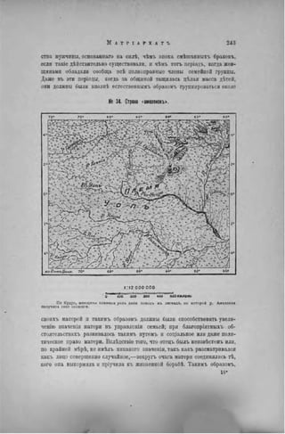 ства мужчины, оспованнаго на силѣ, чѣмъ эпоха смѣпіаппыхъ браковъ,
если такіе дѣйствительно существовали, и чѣмъ тотъ періодъ, когда жен-
щинами обладали сообща всѣ полноправные члены семейной группы.
Даже въ эти періоды, когда за общиной тащилась цѣлая масса дѣтей,
они должны были вполнѣ естественнымъ образомъ группироваться около
№ 34. Страна <амазонокъ>.
І П 2 ООО ООО
ö ш
іоо 200 м о ' «до ~~імо килом.
По Кудро, женщины племени уопь доли поводъ къ легсндь, па которой р. Амазонка
получила свое названіе.
своихъ матерей и такимъ образомъ должны были способствовать увелн-
ченію значенія матери въ управленін семьей; при благопріятныхъ об-
стоятельствахъ развивалось такимъ путемъ и соціальное или даже поли-
тическое право матери. Вслѣдствіе того, что отецъ былъ неизвѣстенъ или,
по крайней мѣрѣ, не имѣлъ никакого зпаченія, такъ какъ разсматривался
какъ лицо совершенно случайное,—вокругь очага матери соединялись тѣ,
кого она выкормила и пріучнла къ жизненной борьбѣ. Такимъ образомъ,
16»
 