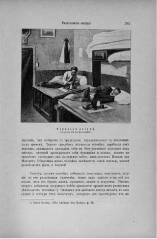 К у р и л ь н я о п і у м а .
Рисунокъ Ру по фотогрвфік.
жрецомъ, или сообразно съ традиціями, передающимися съ незапамят-
ныхъ временъ. Такимъ способомъ паучается человѣкъ вертѣться какъ
дервншъ, привыкаетъ приводить себя въ безчувственпое состояніе какъ
аиссауа, который прокалываетъ себя булавками и иглами, такимъ же
способомъ «восходить оиъ на седьмое небо», какъ аіюстолъ Павелъ или
Магометъ. Обыденная жизнь человѣка замѣняется новой жизнью, полной
релнгіозныхъ грезъ и безѵмія!
Способъ, какнмъ человѣкъ добываетъ свою пищу, оказываетъ влія-
ніе на его религіозныя увлеченія, также какъ вліяетъ и на всѣ его
мысли, весь его образъ жизни, привычки, 8нанія и искусства. Именно
вокругъ добывамія насущнаго хлѣба вращается прежде всего умственная
дѣятельность человѣіса '). Охотникь или рыболовъ всегда введетъ въ свои
сказки и легенды тѣхъ животныхъ, которыхъ онъ преслѣдуетъ; ихъ же
1) Ernst Grosse, «Die Anfange der Kunst», p. 35.
 