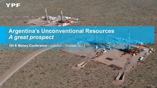 Argentina’s Unconventional Resources
A great prospect
Oil & Money Conference – London - October. 2013

 