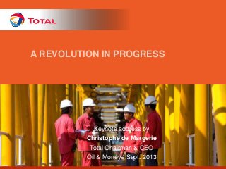 A REVOLUTION IN PROGRESS

Keynote address by
Christophe de Margerie
Total Chairman & CEO
Oil & Money– Sept. 2013

 