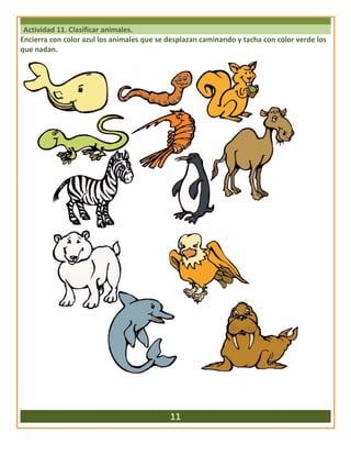 Actividad 11. Clasificar animales.
Encierra con color azul los animales que se desplazan caminando y tacha con color verde los
que nadan.
11
 