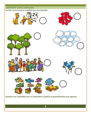 Actividad 8. Cuenta cuántos hay.
Escribe en el círculo la cantidad que corresponde.
Compara tus resultados con un compañero y platica el procedimiento que seguiste.
8
 