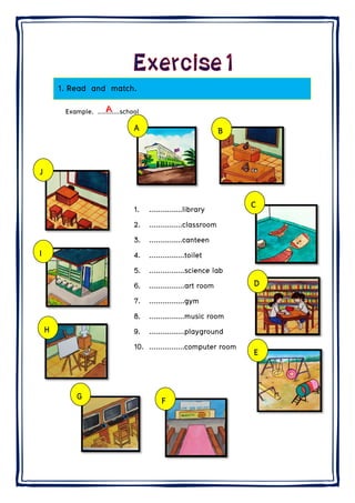 1.
H
I
J
Read a
Example.
G
nd matc
...........schA
ch.
1. .....
2. .....
3. .....
4. .....
5. .....
6. .....
7. .....
8. .....
9. .....
10. .....
hool
A
..........libr
..........cla
..........can
...........toi
...........sci
...........art
...........gy
...........mu
...........pla
...........co
F
rary
ssroom
nteen
ilet
ience lab
t room
ym
usic room
ayground
mputer ro
B
oom
C
D
E
D
E
 