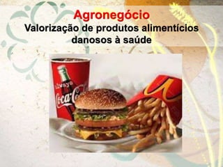 Agronegócio
Valorização de produtos alimentícios
danosos à saúde
 