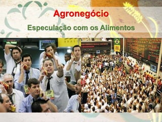 Agronegócio
Especulação com os Alimentos
 