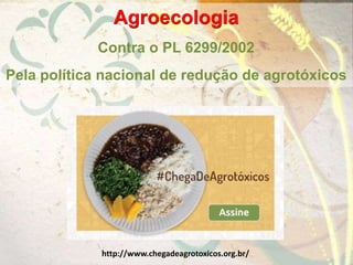 Agroecologia
Contra o PL 6299/2002
Pela política nacional de redução de agrotóxicos
http://www.chegadeagrotoxicos.org.br/
 