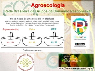 Agroecologia
Rede Brasileira de Grupos de Consumo Responsável
http://consumoresponsavel.org.br/
 