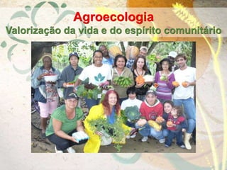 Agroecologia
Valorização da vida e do espírito comunitário
 