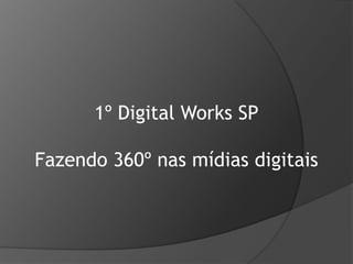 1º Digital Works SP Fazendo 360º nas mídias digitais 