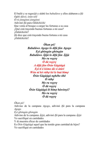 El bailó y se regocijó y alabó los babaláwo y ellos alabaron a Ifá
Ogbè dáwò, òsùn telè
Ó ró jinngínni jinngínni
Adivinó Ifá para Òdùkèkèèkè
Que venía al bosque a cargar las fortunas a su casa
¿Qué está trayendo buenas fortunas a mi casa?
¡Òdùkèkèèkè!
Ifá dice que está trayendo buena fortuna a mi casa
¡Òdùkèkèèkè!

                         Òkan pó!
            Babaláwo Agogo lo dífá fún Agogo
                  Eyì gbòngàn gbòngàn
             Babaláwo Àjìjà lo dífá fún Àjìjà
                       Mo ru wẹẹrẹ
                        Ó dà wẹẹrẹ
                A dífá fún Òsìn Gàgààgà
                 Eyì ti ó kómo dà sì àtàrí
             Wón ní kó rúbợ kó le baà bimợ
                Òsìn Gàgààgà ngbébo ńbè
                          Ó rúbợ
                       Mo ru wẹẹrẹ
                        Ó dà wẹẹrẹ
             Òsìn Gàgààgà ló bímợ báwònyì?
                       Mo ru wẹẹrẹ
                        Ó dà wẹẹrẹ

Òkan pó!
Adivino de la campana Agogo, adivinó Ifá para la campana
Agogo
Eyì gbòngàn gbòngàn
Adivino de la campana Àjìjà, adivinó Ifá para la campana Àjìjà
Yo sacrifiqué en cantidades
Y di muestra eficaz de cantidades
Es Òsìn Gàgààgà aquel que ha tenido gran cantidad de hijos?
Yo sacrifiqué en cantidades
 