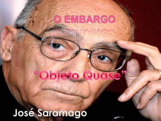O EMBARGO “Objeto Quase” José Saramago 