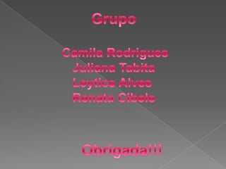 GrupoCamila Rodrigues   Juliana TabitaLeytice Alves   Renata Cibele   Obrigada!!!