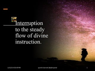 Interruption
to the steady
flow of divine
instruction.
1/15/23 4:03:49 PM quentin bennett @qbInspired 1
 