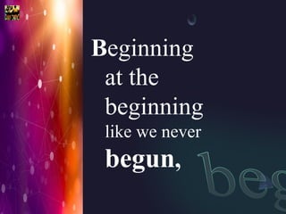 Beginning
at the
beginning
like we never
begun,
 