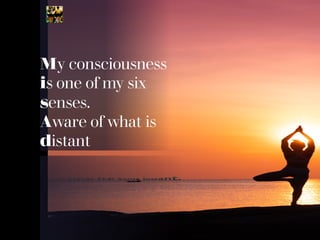 My consciousness
is one of my six
senses.
Aware of what is
distant
 