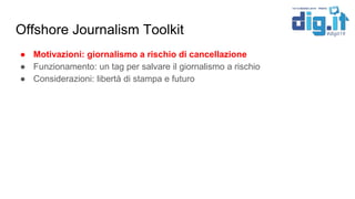Offshore Journalism Toolkit
● Motivazioni: giornalismo a rischio di cancellazione
● Funzionamento: un tag per salvare il g...