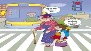 Would you like
me to help you
cross the road,
madam?
How kind of you!.
Thank you so
much
 