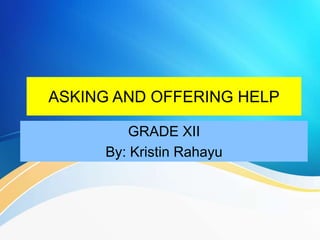ASKING AND OFFERING HELP
GRADE XII
By: Kristin Rahayu
 