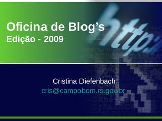 Oficina de Blog’s
Edição - 2009



           Cristina Diefenbach
       cris@campobom.rs.gov.br
 