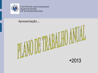 E. M.E.F.Profª Ester Justina Troian Benvenutti
 Laboratório de Informática
 Profª Yara Tetresinha Bolzan Danna




Apresentação...




                                                  2013
                                                  ➔
 