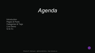 Agenda
Introduction
Pages & Posts
Categories & Tags
Live Demo
Q & A’s
Shanta R. Nathwani - @ShantaDotCa - http://shanta.ca...