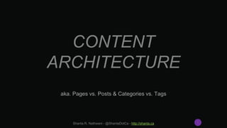 CONTENT
ARCHITECTURE
aka. Pages vs. Posts & Categories vs. Tags
Shanta R. Nathwani - @ShantaDotCa - http://shanta.ca 1
 