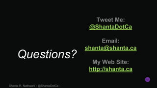 Questions?
Tweet Me:
@ShantaDotCa
Email:
shanta@shanta.ca
My Web Site:
http://shanta.ca
Shanta R. Nathwani - @ShantaDotCa ...
