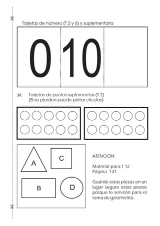Tarjetas de número (T 2 y 6) y suplementaria
& Tarjetas de puntos suplementas (T 2)
(Si se pierden puede pintar círculos)
A
B
C
D
010
ATENCIÓN:
Material para T 12
Página 141.
Guárde estas piezas en un
lugar seguro estas piezas
porque te servirán para el
tema de geometría.
 