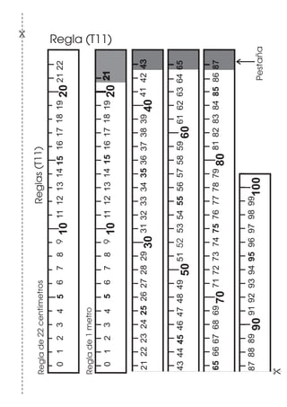 23456789
1011121113141516171819
20211022
2223242526272829
30313233343536373839
40
444546474849
50
515253555456575859
60
616263
66676869
70717273747577767879
808182838485
8889
90919293949596979899
100
414243
6465
8687
21
43
65
87
23456789
1011121113141516171819
202110
Regla (T11)
Pestaña
Reglade1metro
Reglade22centimetros Regla (T1Reglas(T11)
 
