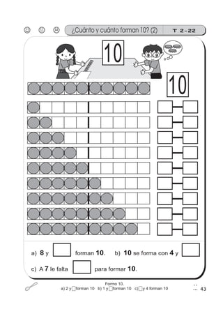 10
43
T 2-22
b) se forma con y .10 4a) y forman .8 10
c) A le falta para formar .7 10
¿Cuánto y cuánto forman 10? (2)
10
Formo 10.
a) 2 y 5 forman 10 b) 1 y 5 forman 10 c) 2 y 4 forman 10
 