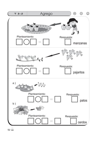 52
AgregoT 3-2
a )
b )
Planteamiento: Respuesta:
＝ manzanas
Planteamiento: Respuesta:
＝ pajaritos
Planteamiento: Respuesta:
＝ patos
Planteamiento: Respuesta:
＝ cerdos
 