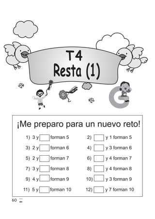 T4
Resta (1)
¡Me preparo para un nuevo reto!
G
60
1) 3 y forman 5 2) y 1 forman 5
3) 2 y forman 6 4) y 3 forman 6
5) 2 y forman 7 6) y 4 forman 7
7) 3 y forman 8 8) y 4 forman 8
9) 4 y forman 9 10) y 3 forman 9
11) 5 y forman 10 12) y 7 forman 10
 