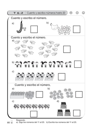Cuento y escribo números hasta 20T 6-2
a)
80
Cuento y escribo el número.
b)
Cuento y escribo el número.
Cuento y escribo el número.
a)
b)
c)
a) b)
c) d)
Respondo.
a) Digo los números del 11 al 20. b) Escribo los números del 11 al 20.
 
