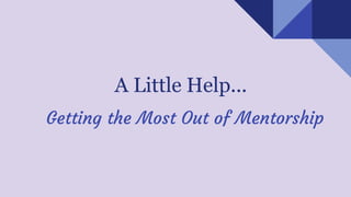 A Little Help...
Getting the Most Out of Mentorship
 