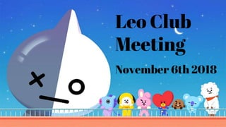 Leo Club
Meeting
November 6th 2018
 
