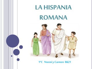 LA HISPANIA
ROMANA
1ºC Noemí y Carmen 8&21
 
