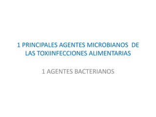 1 PRINCIPALES AGENTES MICROBIANOS DE
LAS TOXIINFECCIONES ALIMENTARIAS
1 AGENTES BACTERIANOS
 