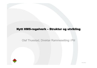 PTIL/PSA
Nytt HMS-regelverk – Struktur og utvikling
Olaf Thuestad, Direktør Rammesetting i Ptil
 