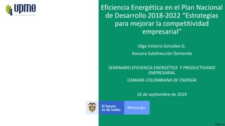 F-DI-04 – V3
16 de septiembre de 2019
Eficiencia Energética en el Plan Nacional
de Desarrollo 2018-2022 “Estrategias
para ...