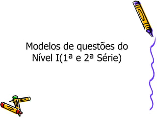 Modelos de questões do Nível I(1ª e 2ª Série) 