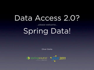Data Access 2.0?
     …please welcome…


  Spring Data!

        Oliver Gierke
 