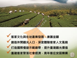 22
客家文化與在地產業發展，兼籌並顧
創造休閒觀光人口，深度體驗客家人文風貌
打造國際慢遊示範廊帶，提升臺灣觀光價值
重建客家聚落社會經濟，青年客庄安居樂業
行
政
院
行
政
院
第
3506次
院
會
會
議
D6E8C550BE871BBB
 