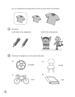 Encierra.
a) El lápiz más delgado. b) El niño más gordo.
55
b) La camiseta tan pequeña como la que está encerrada.
Colorea el objeto con el color indicado.
a)
amarillo
b)
c)
verde
azul
d)
rojo
2
 