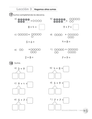 a)
c)
e) f )
d)
b)
5 + 9 =d)
+ 8 =b)
9 + 4 =c)
5 + 7 =e) 7 + 7 =f )
Lección 3 Hagamos otras sumas
SEGUNDOTRIMESTRE 1º GRADO
1818
11
5
+
+
+
5 + 6 =
+
+ 8 =
2 + 8 =
8 + 4 =
Suma completando la decena.
Suma.
9 + 7 =
+
+
7 + 9 =
3 + 9 =a)
 