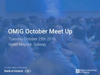 OMiG October Meet Up
Tuesday October 25th 2016
Hotel Meyrick, Galway
For 2016, OMiG is Powered By:
 