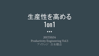 生産性を高める
1on1
2017/10/14
Productivity Engineering Vol.3
アイリッジ　吉永聰志
 